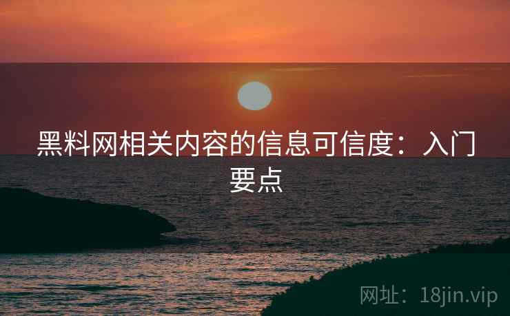 黑料网相关内容的信息可信度:入门要点 黑料网相关内容的信息可信度:入门要点