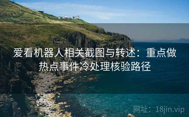 爱看机器人相关截图与转述：重点做热点事件冷处理核验路径