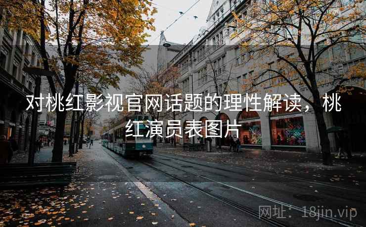 对桃红影视官网话题的理性解读，桃红演员表图片