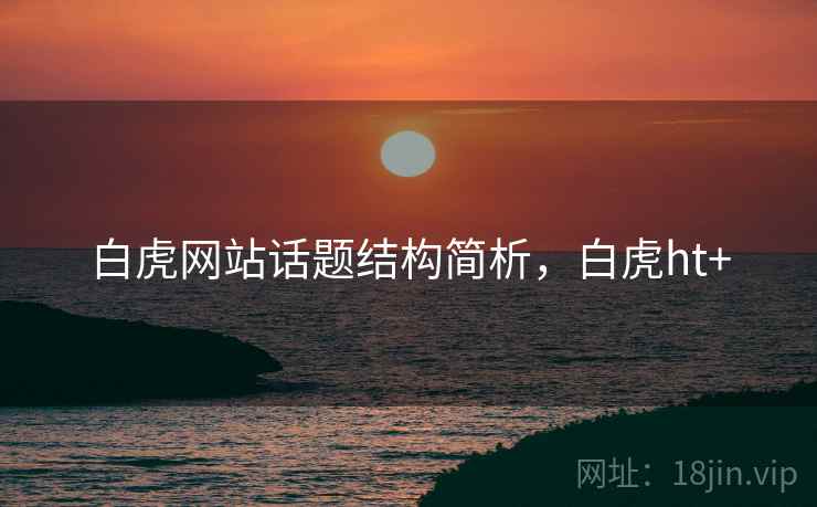 白虎网站话题结构简析，白虎ht+