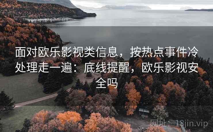 面对欧乐影视类信息，按热点事件冷处理走一遍：底线提醒，欧乐影视安全吗