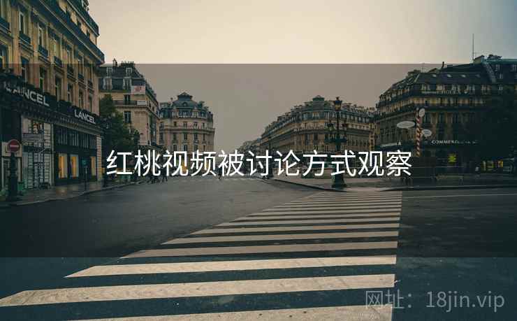 红桃视频被讨论方式观察