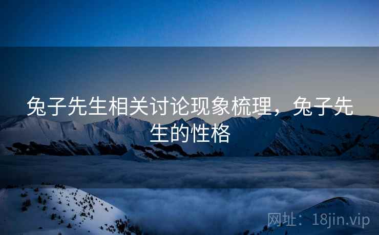 兔子先生相关讨论现象梳理，兔子先生的性格