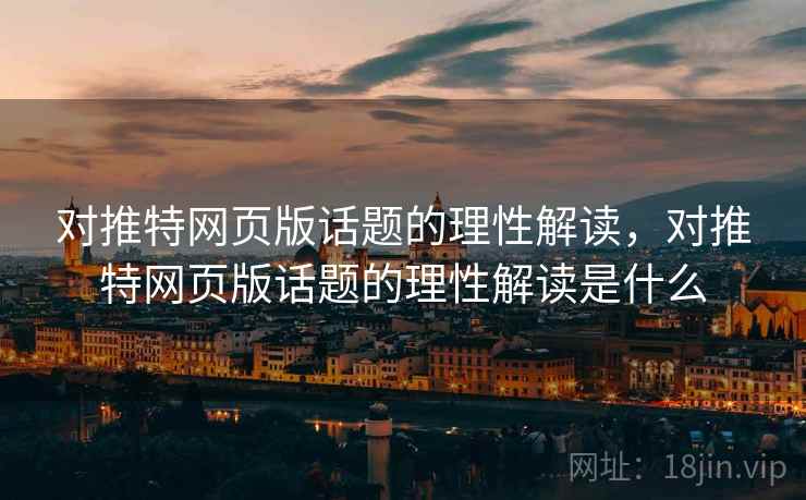 对推特网页版话题的理性解读，对推特网页版话题的理性解读是什么