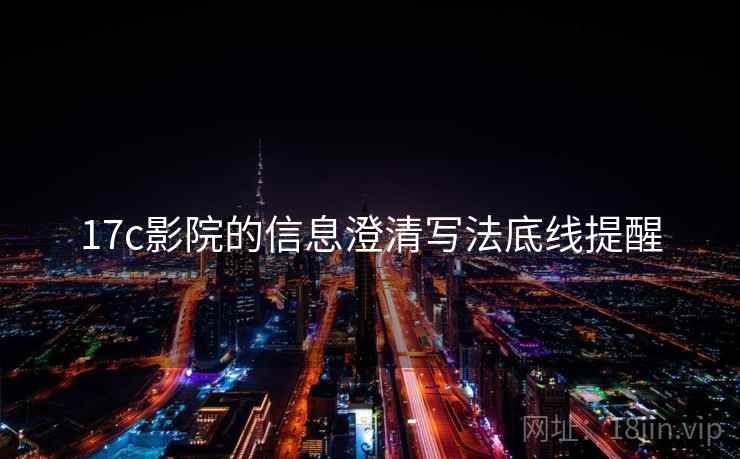 17c影院的信息澄清写法底线提醒
