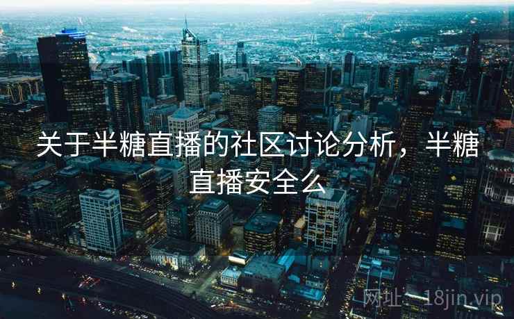 关于半糖直播的社区讨论分析，半糖直播安全么