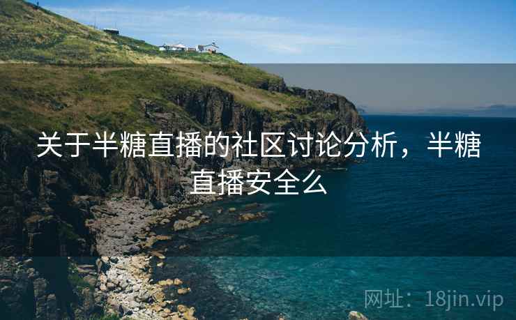 关于半糖直播的社区讨论分析，半糖直播安全么