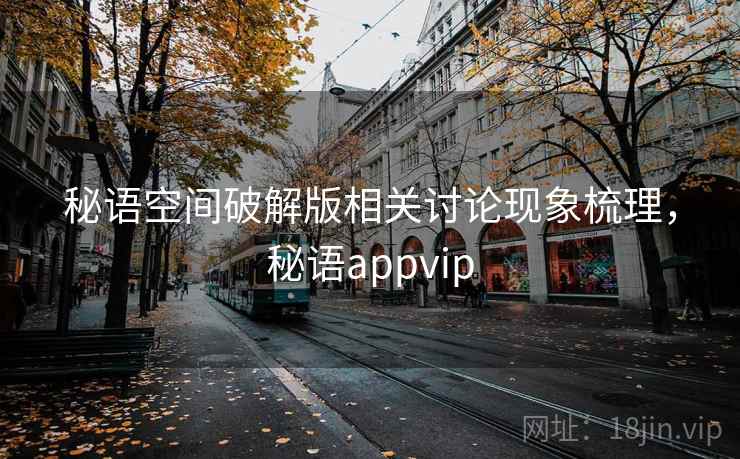 秘语空间破解版相关讨论现象梳理，秘语appvip