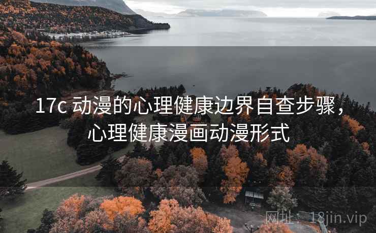 17c 动漫的心理健康边界自查步骤，心理健康漫画动漫形式