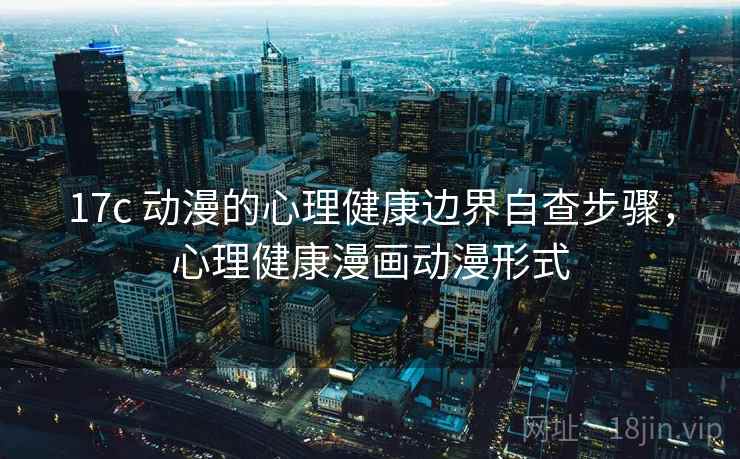 17c 动漫的心理健康边界自查步骤，心理健康漫画动漫形式