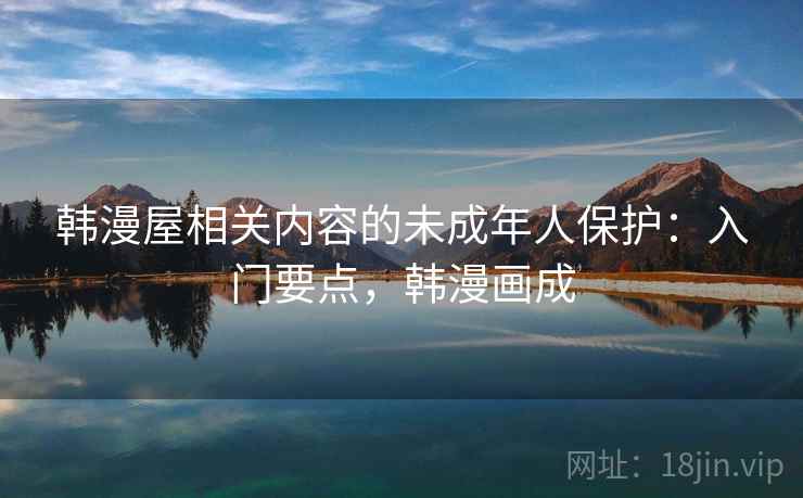 韩漫屋相关内容的未成年人保护：入门要点，韩漫画成