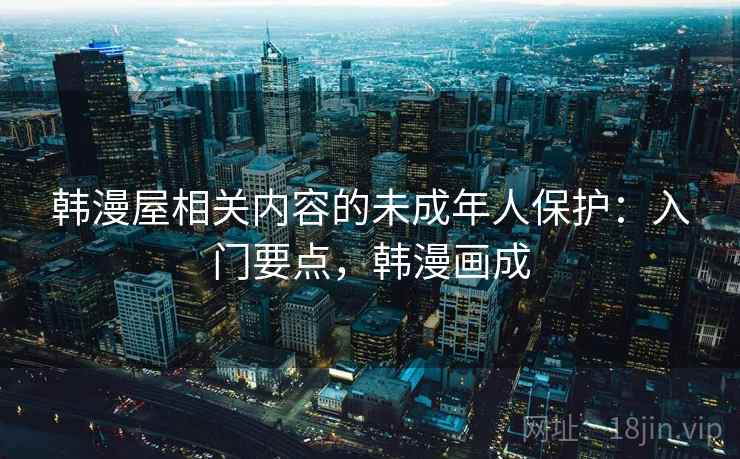 韩漫屋相关内容的未成年人保护：入门要点，韩漫画成