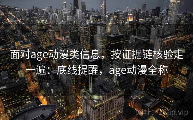 面对age动漫类信息，按证据链核验走一遍：底线提醒，age动漫全称