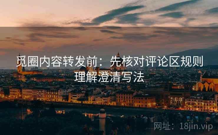 觅圈内容转发前：先核对评论区规则理解澄清写法