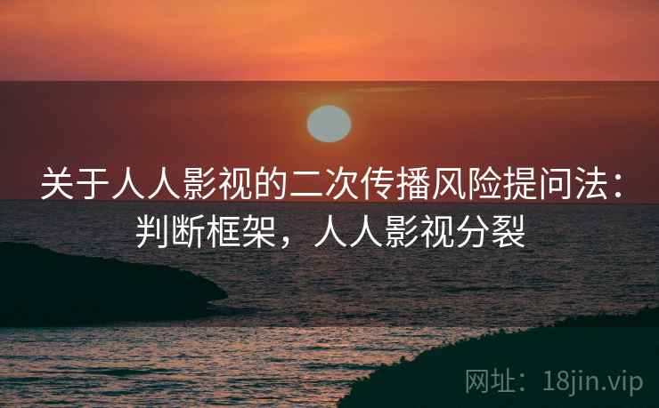 关于人人影视的二次传播风险提问法：判断框架，人人影视分裂