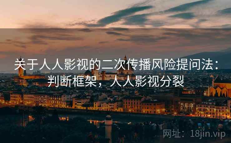 关于人人影视的二次传播风险提问法：判断框架，人人影视分裂