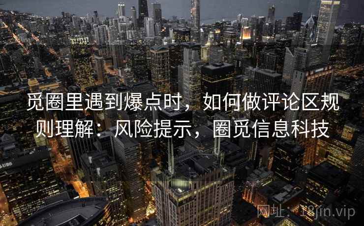 觅圈里遇到爆点时，如何做评论区规则理解：风险提示，圈觅信息科技