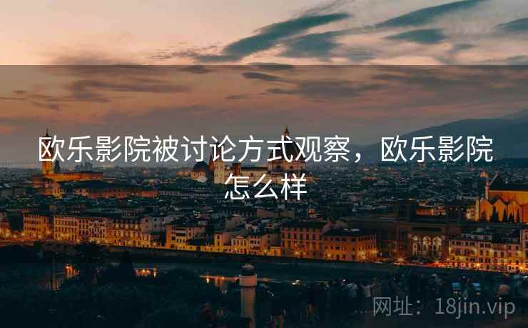 欧乐影院被讨论方式观察，欧乐影院怎么样