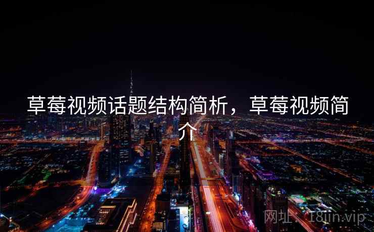草莓视频话题结构简析，草莓视频简介