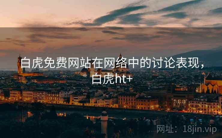 白虎免费网站在网络中的讨论表现，白虎ht+
